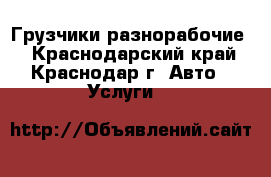 Грузчики,разнорабочие. - Краснодарский край, Краснодар г. Авто » Услуги   